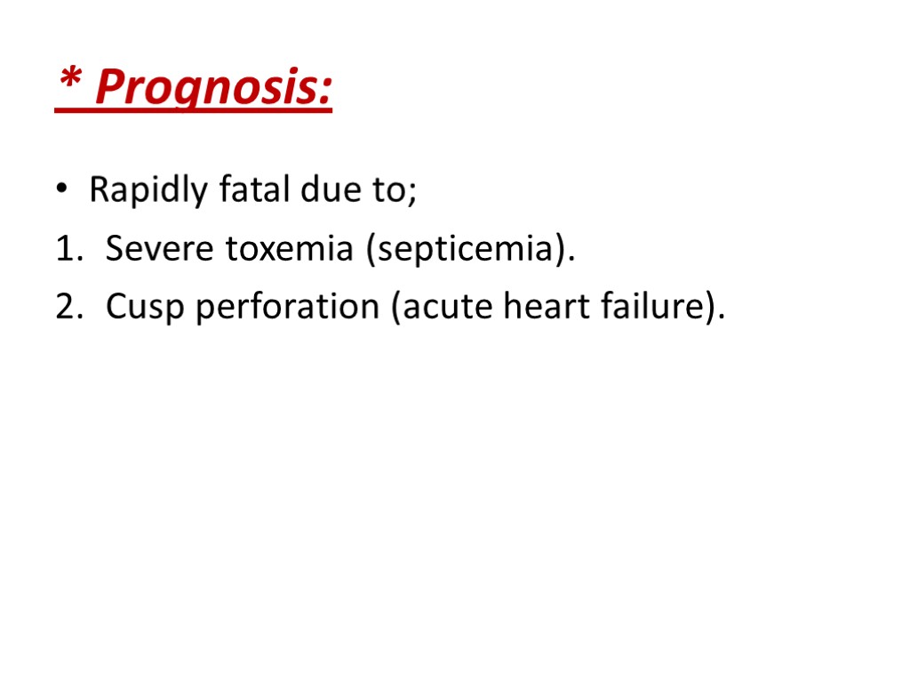 * Prognosis: Rapidly fatal due to; Severe toxemia (septicemia). Cusp perforation (acute heart failure).